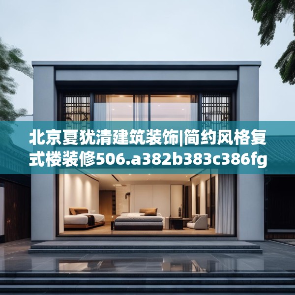北京夏犹清建筑装饰|简约风格复式楼装修506.a382b383c386fgy.39376663