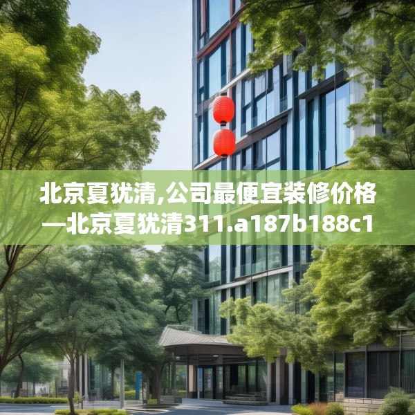 北京夏犹清,公司最便宜装修价格—北京夏犹清311.a187b188c191fgy.198fds