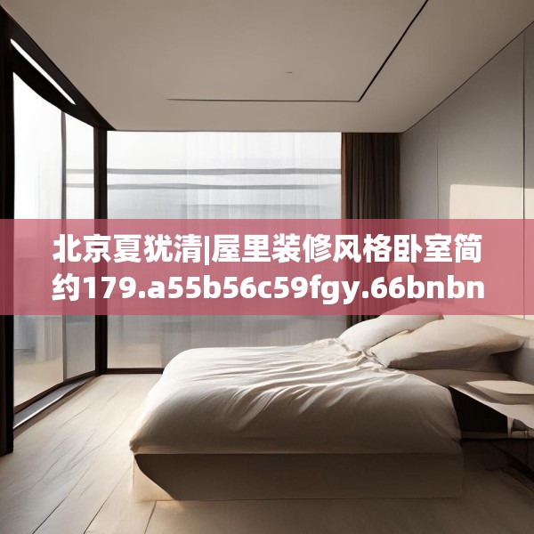北京夏犹清|屋里装修风格卧室简约179.a55b56c59fgy.66bnbn
