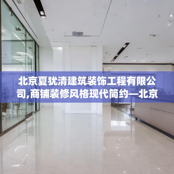 北京夏犹清建筑装饰工程有限公司,商铺装修风格现代简约—北京夏犹清建筑装饰工程有限公司198.a74b75c78fgy.85nbn