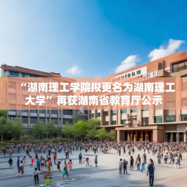 “湖南理工学院拟更名为湖南理工大学”再获湖南省教育厅公示