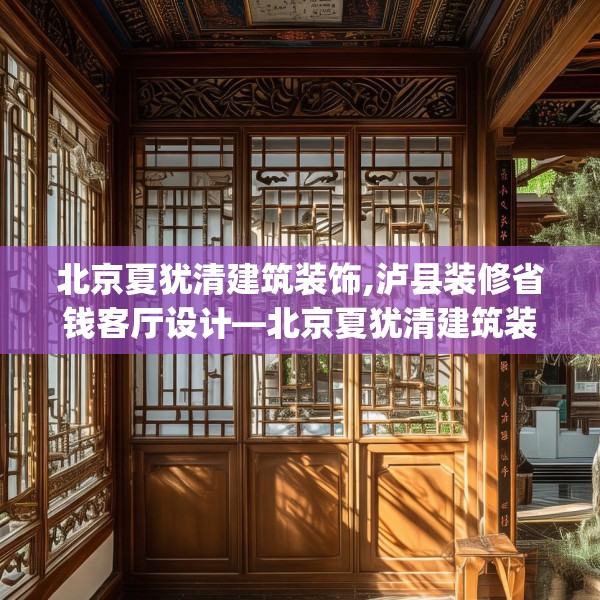 北京夏犹清建筑装饰,泸县装修省钱客厅设计—北京夏犹清建筑装饰559.a435b436c439fgy.446jhhj