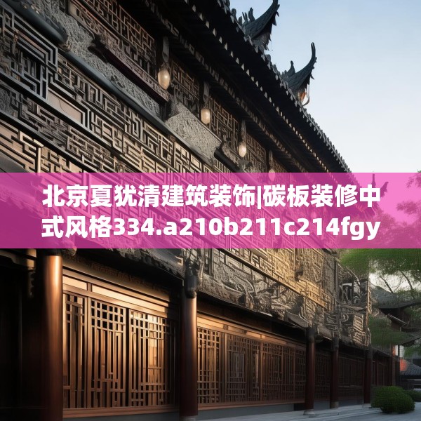 北京夏犹清建筑装饰|碳板装修中式风格334.a210b211c214fgy.221sdA
