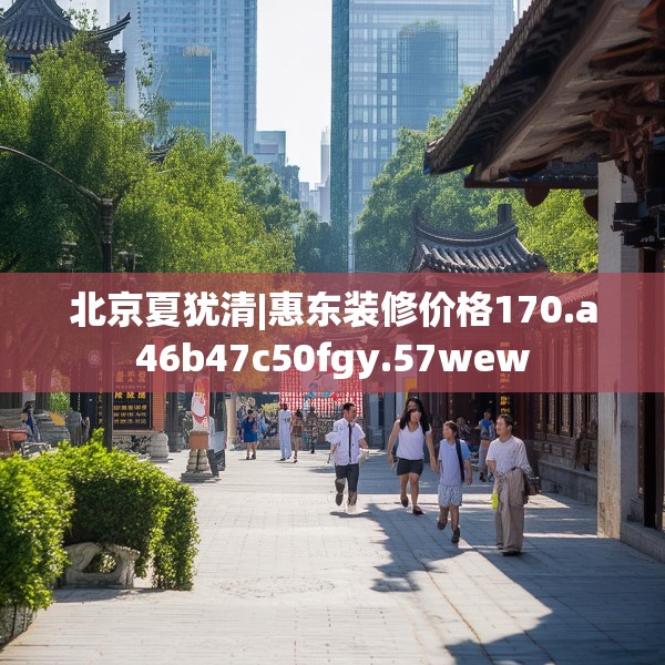 北京夏犹清|惠东装修价格170.a46b47c50fgy.57wew
