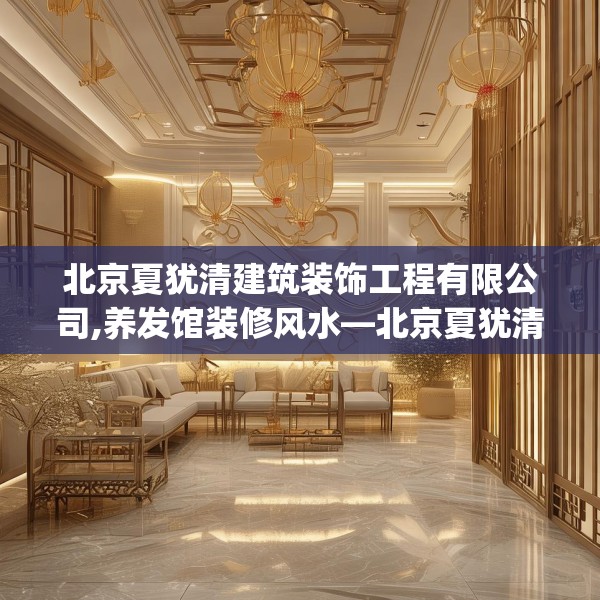 北京夏犹清建筑装饰工程有限公司,养发馆装修风水—北京夏犹清建筑装饰工程有限公司160.a36b37c40fgy.47dewqe