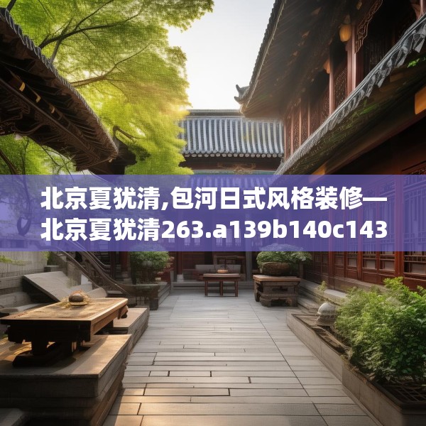 北京夏犹清,包河日式风格装修—北京夏犹清263.a139b140c143fgy.150cvcx