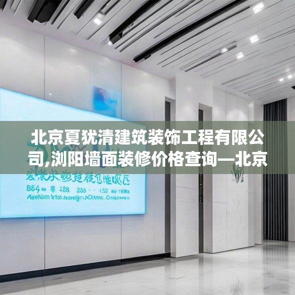 北京夏犹清建筑装饰工程有限公司,浏阳墙面装修价格查询—北京夏犹清建筑装饰工程有限公司554.a430b431c434fgy.441xczxv