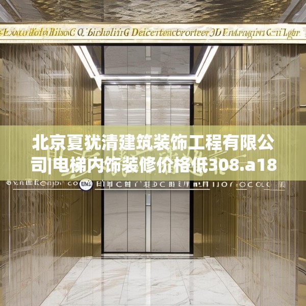 北京夏犹清建筑装饰工程有限公司|电梯内饰装修价格低308.a184b185c188fgy.19576674