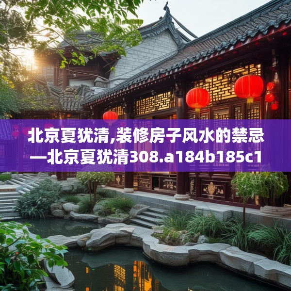 北京夏犹清,装修房子风水的禁忌—北京夏犹清308.a184b185c188fgy.19576674