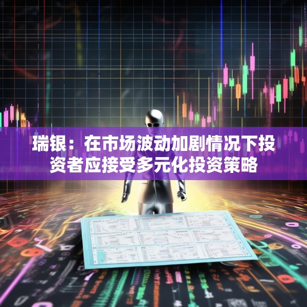 瑞银：在市场波动加剧情况下投资者应接受多元化投资策略