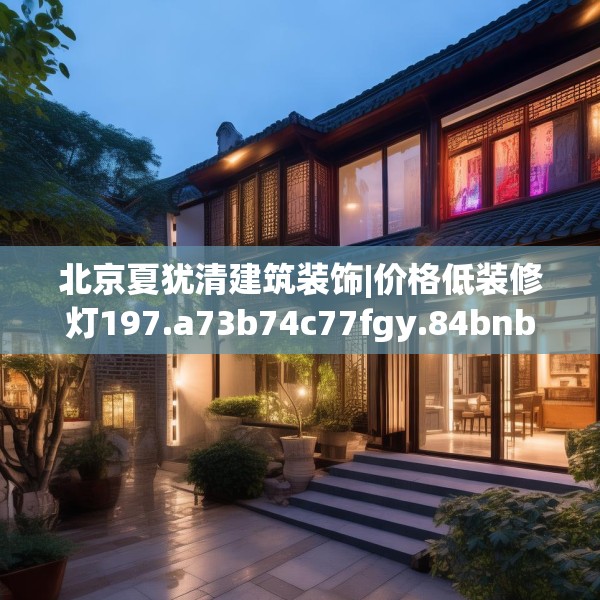 北京夏犹清建筑装饰|价格低装修灯197.a73b74c77fgy.84bnbn