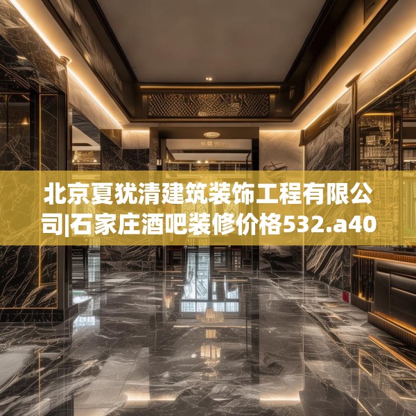 北京夏犹清建筑装饰工程有限公司|石家庄酒吧装修价格532.a408b409c412fgy.419sdA