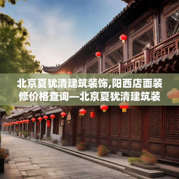 北京夏犹清建筑装饰,阳西店面装修价格查询—北京夏犹清建筑装饰409.a285b286c289fgy.296poiy