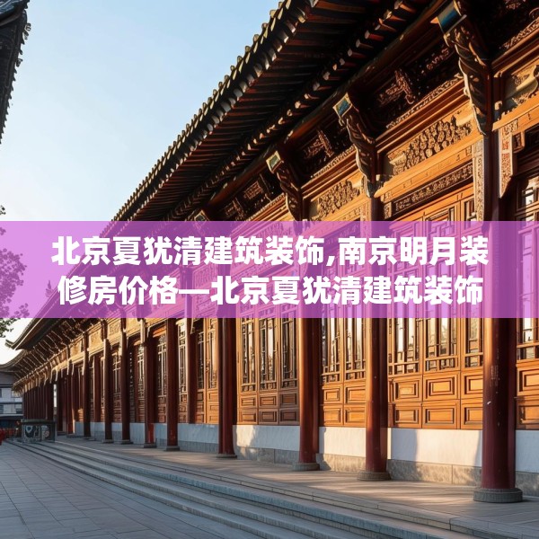北京夏犹清建筑装饰,南京明月装修房价格—北京夏犹清建筑装饰379.a255b256c259fgy.266jhhj