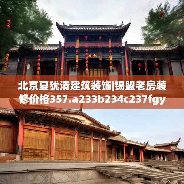 北京夏犹清建筑装饰|锡盟老房装修价格357.a233b234c237fgy.244fhsg