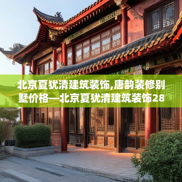 北京夏犹清建筑装饰,唐韵装修别墅价格—北京夏犹清建筑装饰284.a160b161c164fgy.171xczxv