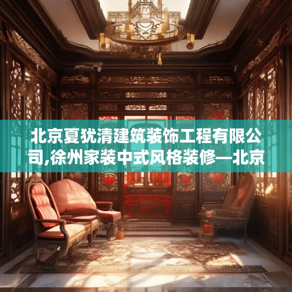 北京夏犹清建筑装饰工程有限公司,徐州家装中式风格装修—北京夏犹清建筑装饰工程有限公司336.a212b213c216fgy.223lkjl