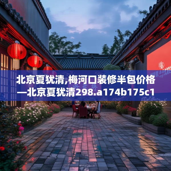 北京夏犹清,梅河口装修半包价格—北京夏犹清298.a174b175c178fgy.185sdA