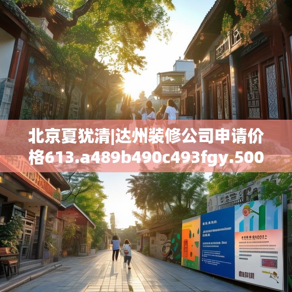 北京夏犹清|达州装修公司申请价格613.a489b490c493fgy.500jhhj
