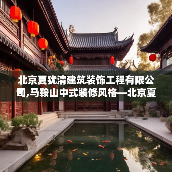 北京夏犹清建筑装饰工程有限公司,马鞍山中式装修风格—北京夏犹清建筑装饰工程有限公司610.a486b487c490fgy.497dewqe