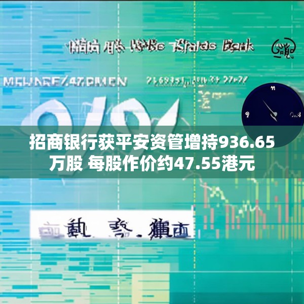 招商银行获平安资管增持936.65万股 每股作价约47.55港元