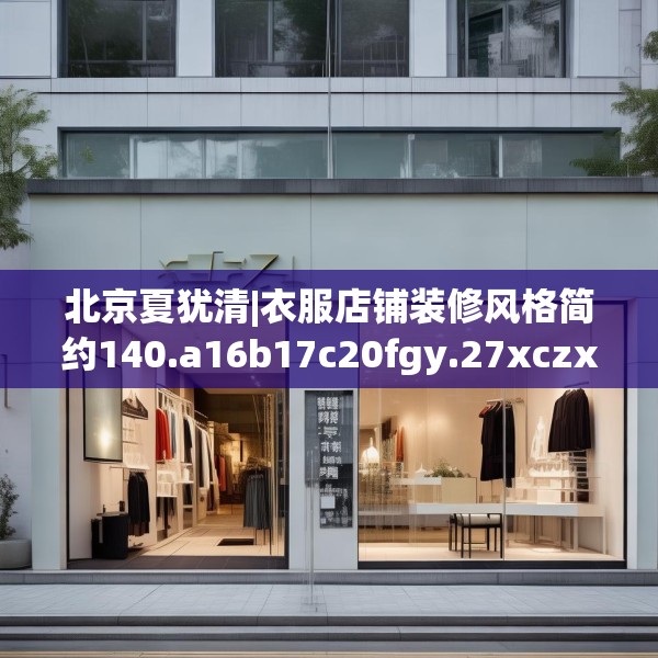 北京夏犹清|衣服店铺装修风格简约140.a16b17c20fgy.27xczxv