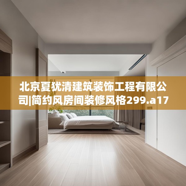 北京夏犹清建筑装饰工程有限公司|简约风房间装修风格299.a175b176c179fgy.186cvcx