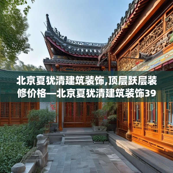 北京夏犹清建筑装饰,顶层跃层装修价格—北京夏犹清建筑装饰394.a270b271c274fgy.281dewqe