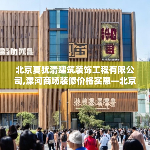 北京夏犹清建筑装饰工程有限公司,漯河商场装修价格实惠—北京夏犹清建筑装饰工程有限公司292.a168b169c172fgy.179htyj