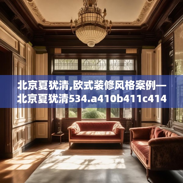 北京夏犹清,欧式装修风格案例—北京夏犹清534.a410b411c414fgy.421lkjl