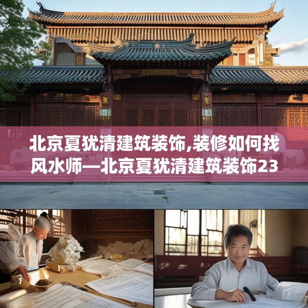 北京夏犹清建筑装饰,装修如何找风水师—北京夏犹清建筑装饰231.a107b108c111fgy.118fhsg