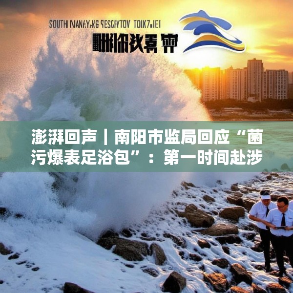 澎湃回声｜南阳市监局回应“菌污爆表足浴包”：第一时间赴涉事企业核查