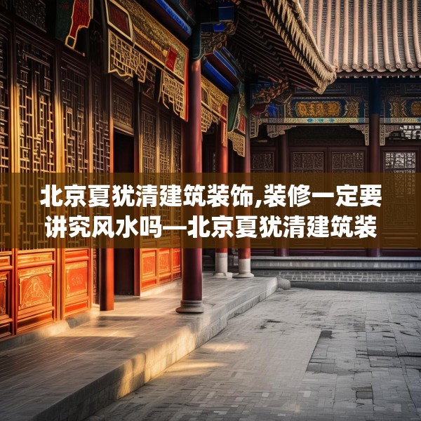 北京夏犹清建筑装饰,装修一定要讲究风水吗—北京夏犹清建筑装饰270.a146b147c150fgy.157nbn