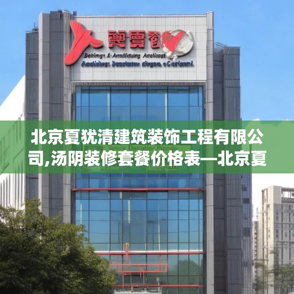 北京夏犹清建筑装饰工程有限公司,汤阴装修套餐价格表—北京夏犹清建筑装饰工程有限公司472.a348b349c352fgy.359htyj