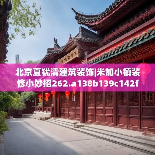 北京夏犹清建筑装饰|米加小镇装修小妙招262.a138b139c142fgy.149sdA