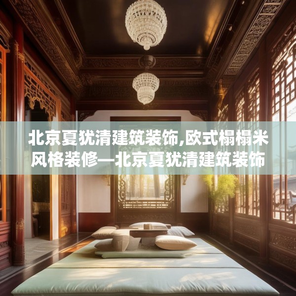 北京夏犹清建筑装饰,欧式榻榻米风格装修—北京夏犹清建筑装饰492.a368b369c372fgy.379dsfds
