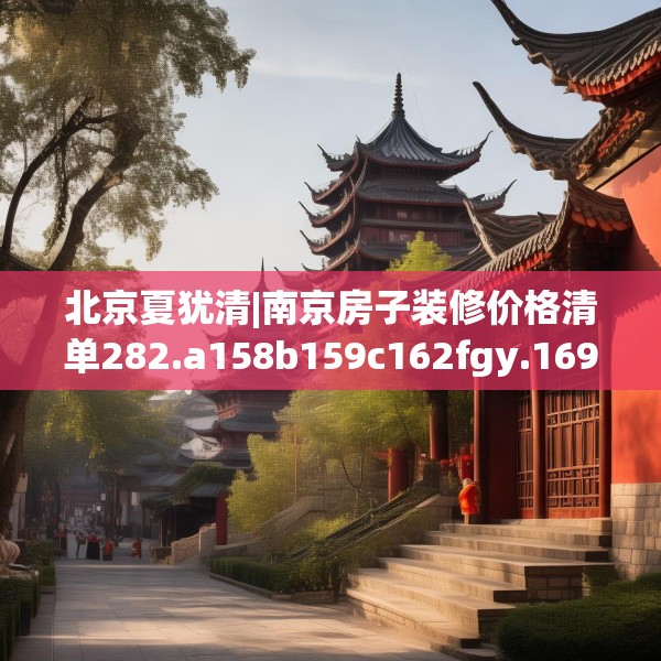 北京夏犹清|南京房子装修价格清单282.a158b159c162fgy.169lkjl