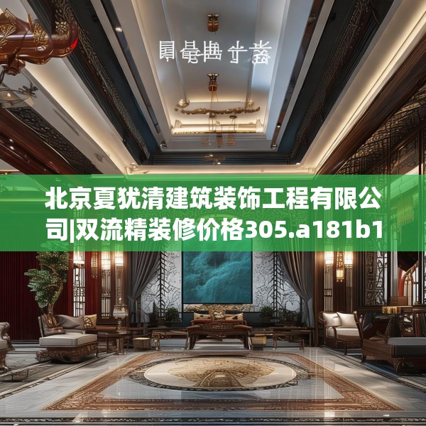 北京夏犹清建筑装饰工程有限公司|双流精装修价格305.a181b182c185fgy.192bnbn