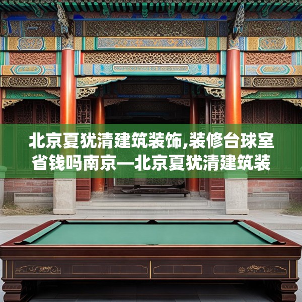 北京夏犹清建筑装饰,装修台球室省钱吗南京—北京夏犹清建筑装饰590.a466b467c470fgy.477xczxv