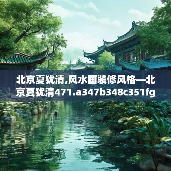 北京夏犹清,风水画装修风格—北京夏犹清471.a347b348c351fgy.358uyk