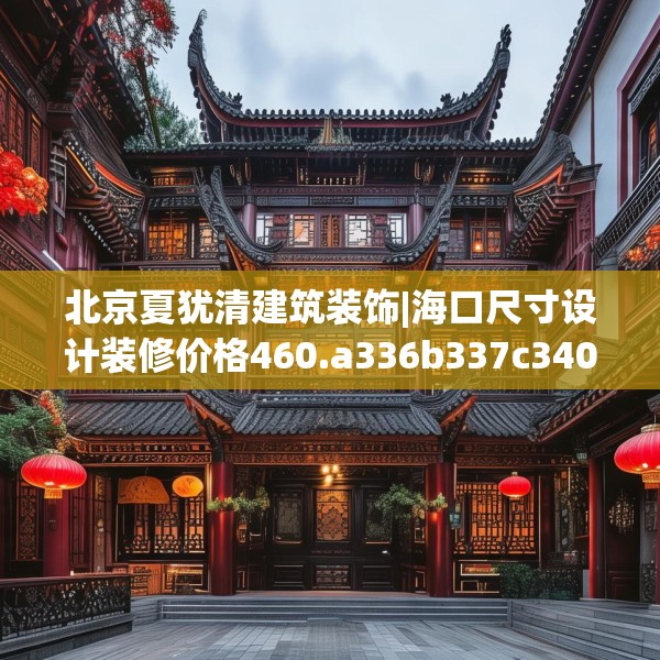 北京夏犹清建筑装饰|海口尺寸设计装修价格460.a336b337c340fgy.347sdA