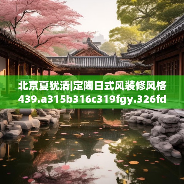 北京夏犹清|定陶日式风装修风格439.a315b316c319fgy.326fdsfds