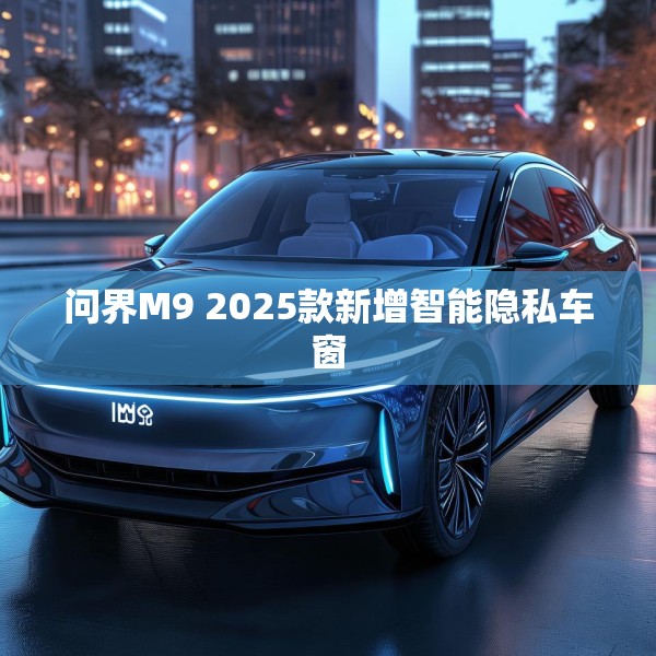 问界M9 2025款新增智能隐私车窗