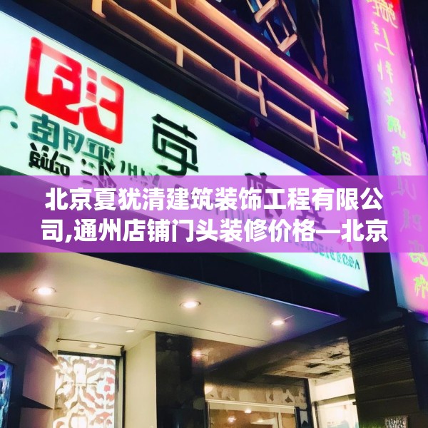北京夏犹清建筑装饰工程有限公司,通州店铺门头装修价格—北京夏犹清建筑装饰工程有限公司209.a85b86c89fgy.96cvcx