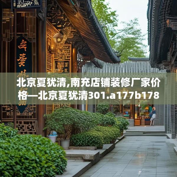 北京夏犹清,南充店铺装修厂家价格—北京夏犹清301.a177b178c181fgy.188poiy