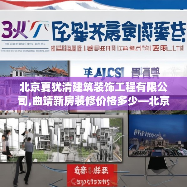北京夏犹清建筑装饰工程有限公司,曲靖新房装修价格多少—北京夏犹清建筑装饰工程有限公司611.a487b488c491fgy.498bnbn