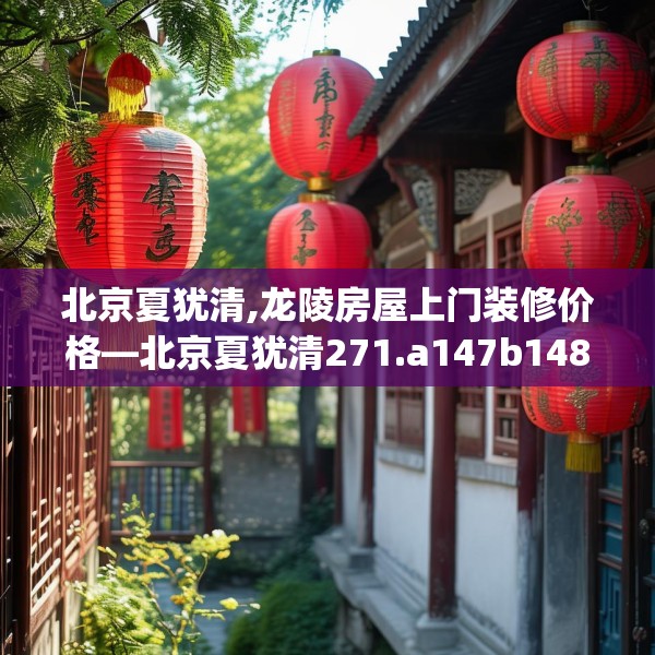 北京夏犹清,龙陵房屋上门装修价格—北京夏犹清271.a147b148c151fgy.158jhhj