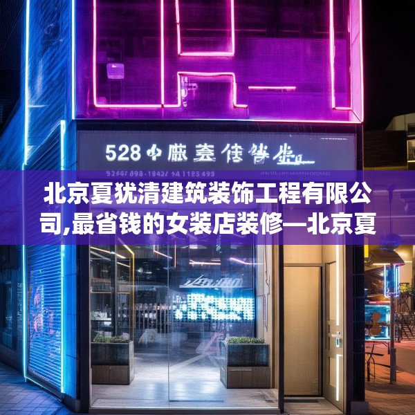 北京夏犹清建筑装饰工程有限公司,最省钱的女装店装修—北京夏犹清建筑装饰工程有限公司528.a404b405c408fgy.415dsfds
