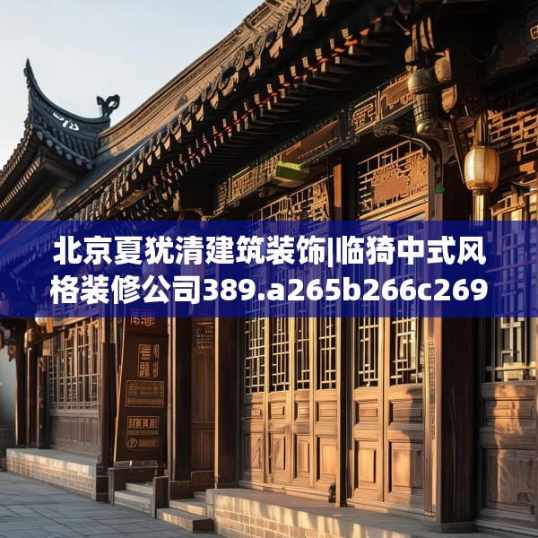北京夏犹清建筑装饰|临猗中式风格装修公司389.a265b266c269fgy.276cvcx
