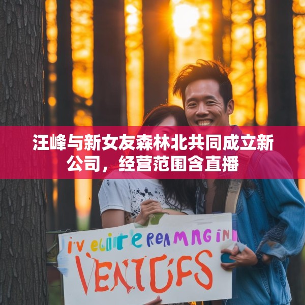 汪峰与新女友森林北共同成立新公司，经营范围含直播
